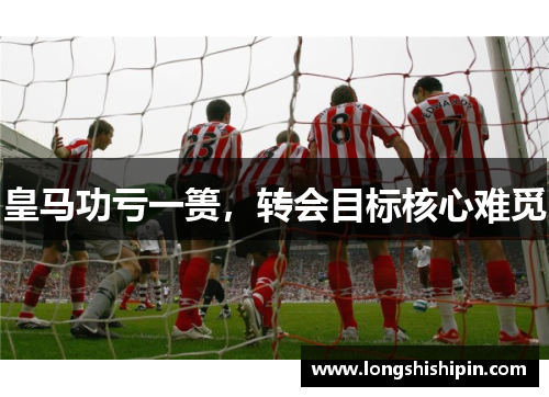 皇马功亏一篑，转会目标核心难觅